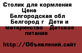 Столик для кормления › Цена ­ 3 200 - Белгородская обл., Белгород г. Дети и материнство » Детское питание   